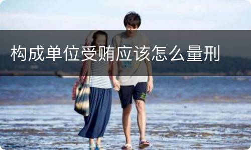 构成单位受贿应该怎么量刑
