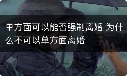 单方面可以能否强制离婚 为什么不可以单方面离婚