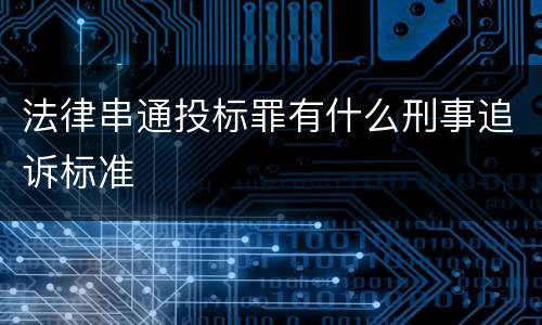 法律串通投标罪有什么刑事追诉标准