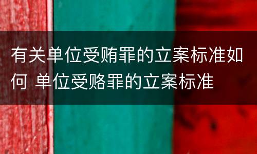 有关单位受贿罪的立案标准如何 单位受赂罪的立案标准