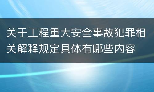 关于工程重大安全事故犯罪相关解释规定具体有哪些内容