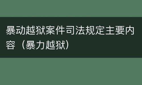 暴动越狱案件司法规定主要内容（暴力越狱）