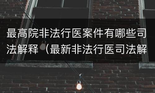 最高院非法行医案件有哪些司法解释（最新非法行医司法解释）