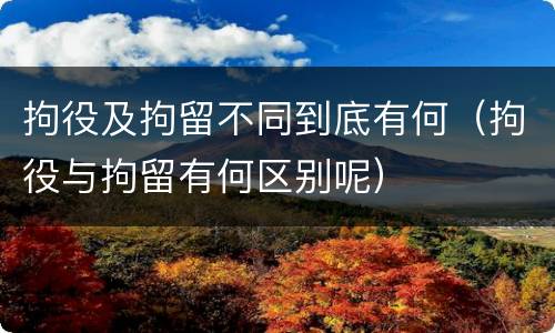拘役及拘留不同到底有何（拘役与拘留有何区别呢）