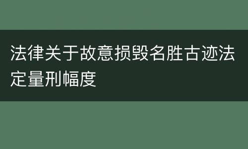 法律关于故意损毁名胜古迹法定量刑幅度