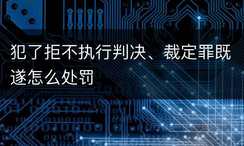 犯了拒不执行判决、裁定罪既遂怎么处罚