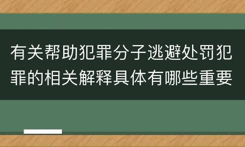 有关帮助犯罪分子逃避处罚犯罪的相关解释具体有哪些重要内容
