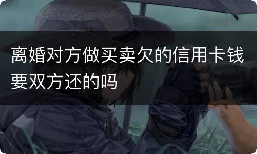 离婚对方做买卖欠的信用卡钱要双方还的吗