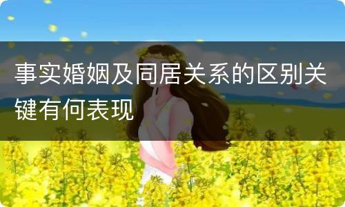 事实婚姻及同居关系的区别关键有何表现