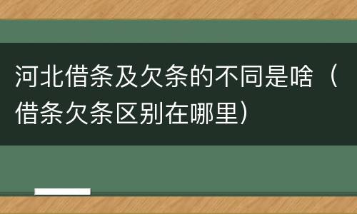 河北借条及欠条的不同是啥（借条欠条区别在哪里）