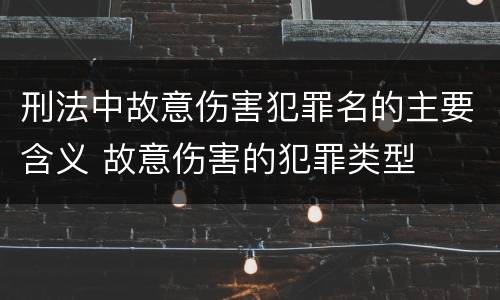 刑法中故意伤害犯罪名的主要含义 故意伤害的犯罪类型
