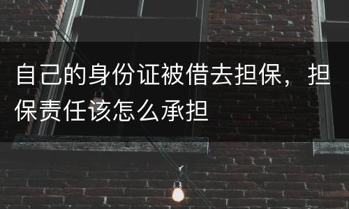 自己的身份证被借去担保，担保责任该怎么承担