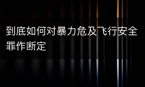 到底如何对暴力危及飞行安全罪作断定