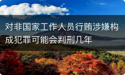 对非国家工作人员行贿涉嫌构成犯罪可能会判刑几年