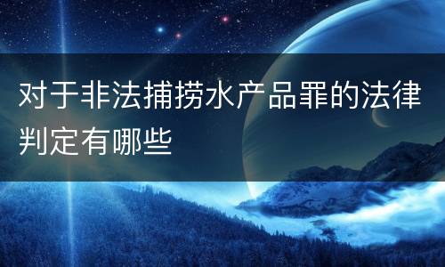 对于非法捕捞水产品罪的法律判定有哪些