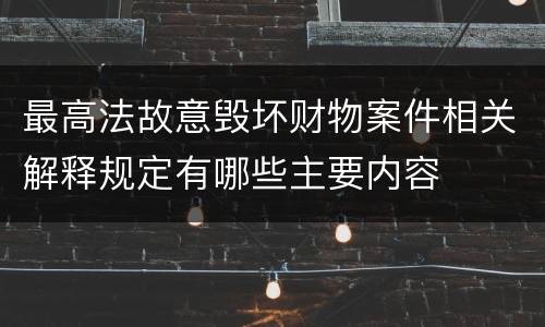 最高法故意毁坏财物案件相关解释规定有哪些主要内容