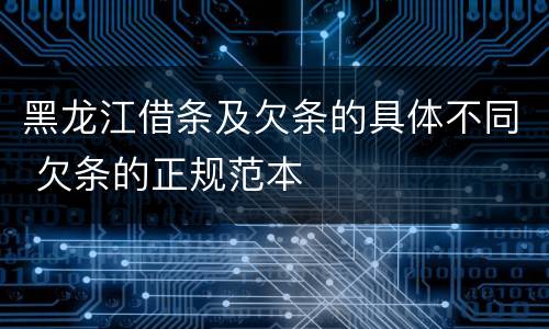 黑龙江借条及欠条的具体不同 欠条的正规范本