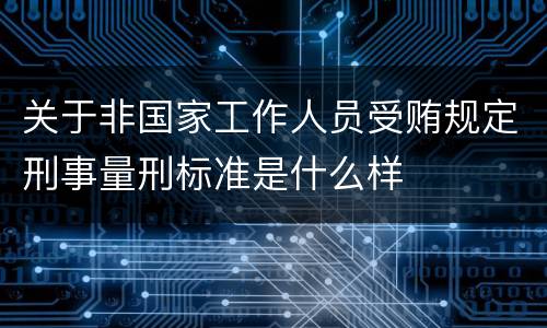 关于非国家工作人员受贿规定刑事量刑标准是什么样