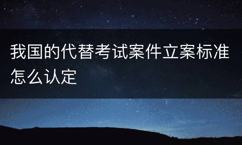 我国的代替考试案件立案标准怎么认定