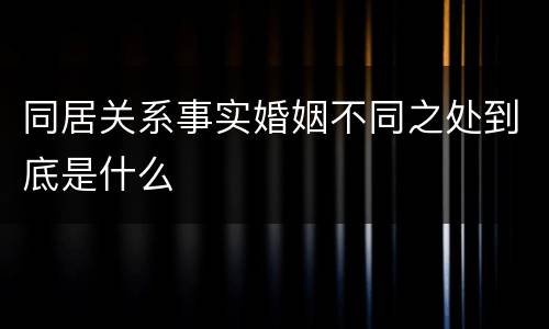 同居关系事实婚姻不同之处到底是什么