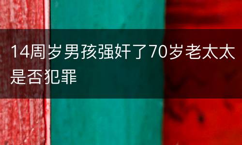 14周岁男孩强奸了70岁老太太是否犯罪