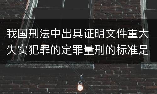 我国刑法中出具证明文件重大失实犯罪的定罪量刑的标准是怎样的