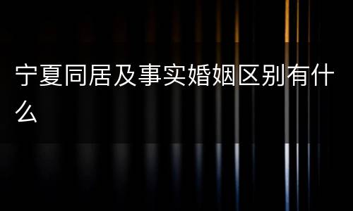 宁夏同居及事实婚姻区别有什么