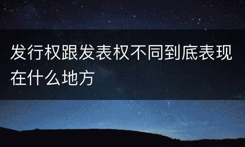 发行权跟发表权不同到底表现在什么地方