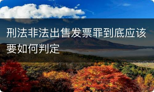 刑法非法出售发票罪到底应该要如何判定