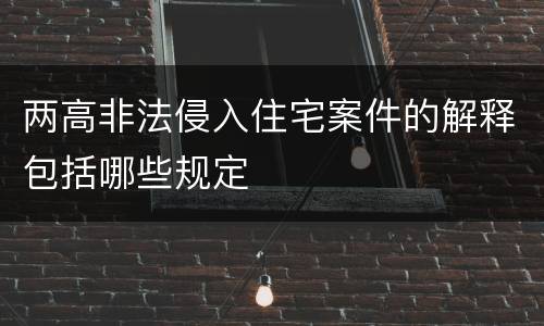 两高非法侵入住宅案件的解释包括哪些规定
