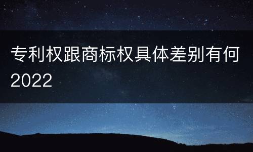 专利权跟商标权具体差别有何2022