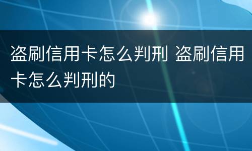 盗刷信用卡怎么判刑 盗刷信用卡怎么判刑的
