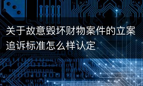 关于故意毁坏财物案件的立案追诉标准怎么样认定