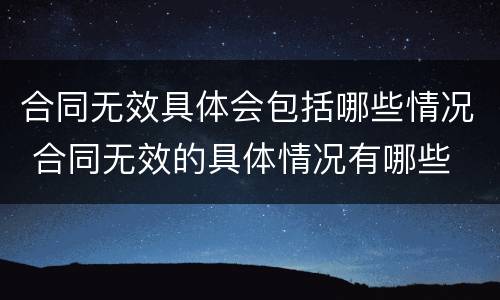 合同无效具体会包括哪些情况 合同无效的具体情况有哪些