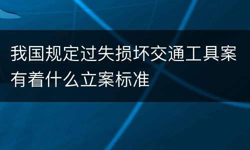 我国规定过失损坏交通工具案有着什么立案标准