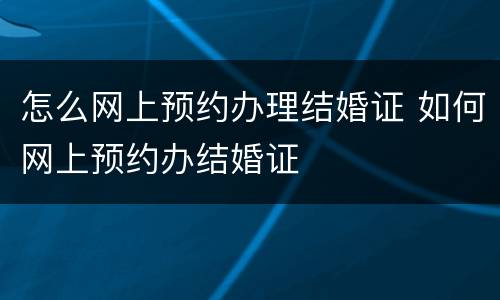 怎么网上预约办理结婚证 如何网上预约办结婚证