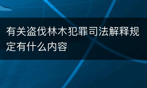 有关盗伐林木犯罪司法解释规定有什么内容