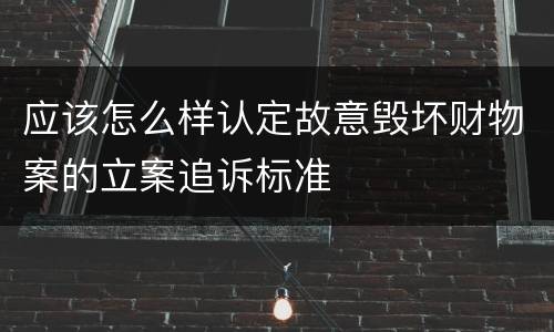 应该怎么样认定故意毁坏财物案的立案追诉标准