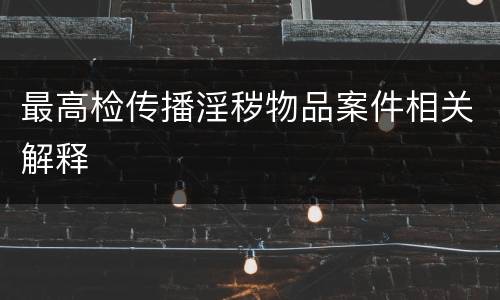 最高检传播淫秽物品案件相关解释