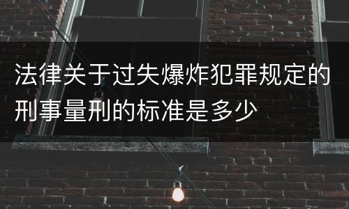 法律关于过失爆炸犯罪规定的刑事量刑的标准是多少