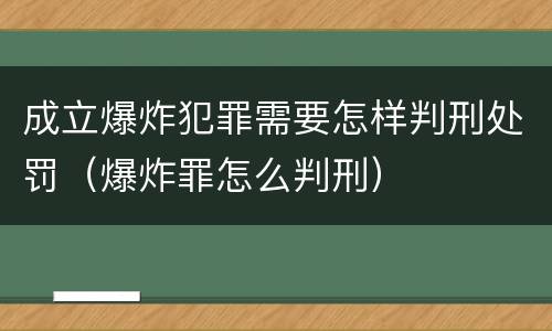 成立爆炸犯罪需要怎样判刑处罚（爆炸罪怎么判刑）
