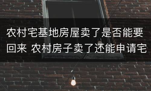 农村宅基地房屋卖了是否能要回来 农村房子卖了还能申请宅基地吗