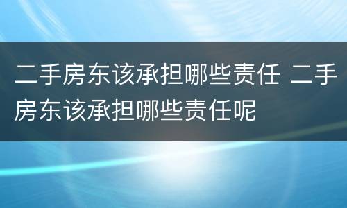 二手房东该承担哪些责任 二手房东该承担哪些责任呢