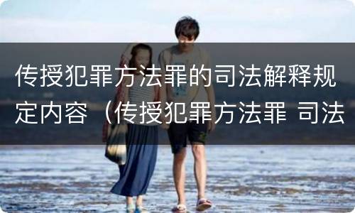 传授犯罪方法罪的司法解释规定内容（传授犯罪方法罪 司法解释）