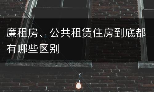 廉租房、公共租赁住房到底都有哪些区别