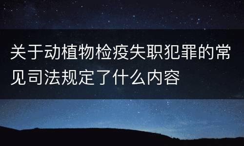 关于动植物检疫失职犯罪的常见司法规定了什么内容
