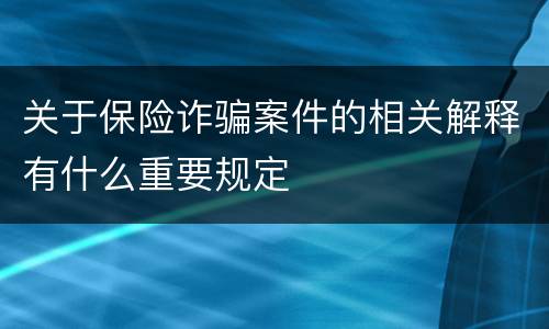 关于保险诈骗案件的相关解释有什么重要规定