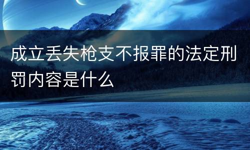 成立丢失枪支不报罪的法定刑罚内容是什么