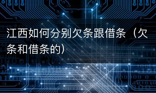 江西如何分别欠条跟借条（欠条和借条的）