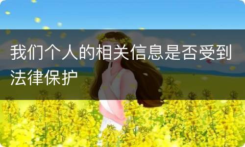 我们个人的相关信息是否受到法律保护